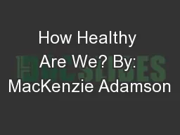 How Healthy Are We? By: MacKenzie Adamson