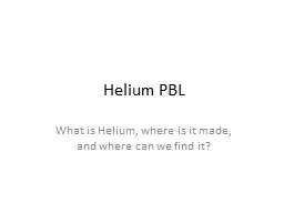 Helium PBL What is Helium, where is it made, and where can we find it?