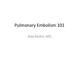 Pulmonary Embolism 101 Alex Rankin, MD