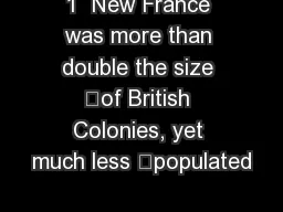 1  New France was more than double the size 	of British Colonies, yet much less 	populated