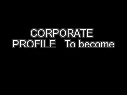 CORPORATE PROFILE   To become