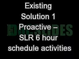 Existing Solution 1 Proactive – SLR 6 hour schedule activities