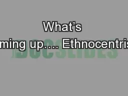 What’s coming up…. Ethnocentrism