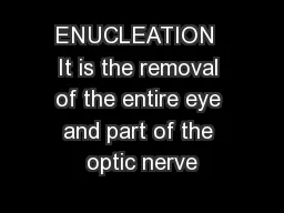ENUCLEATION  It is the removal of the entire eye and part of the optic nerve