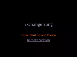 Exchange Song 	 Tune: Shut up and Dance