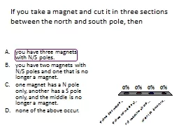 If you take a magnet and cut it in three sections between the north and south pole, then