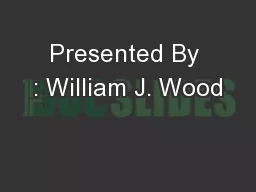 Presented By : William J. Wood