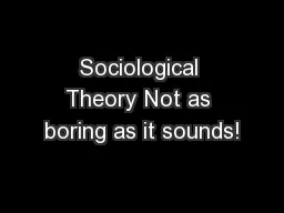 Sociological Theory Not as boring as it sounds!
