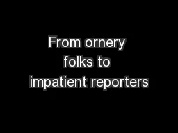 From ornery folks to impatient reporters