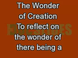 The Wonder of Creation To reflect on the wonder of there being a