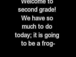 Welcome to second grade! We have so much to do today; it is going to be a frog-