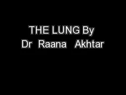 THE LUNG By Dr  Raana   Akhtar