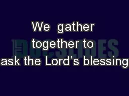 We  gather together to ask the Lord’s blessing