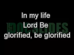 In my life Lord Be glorified, be glorified