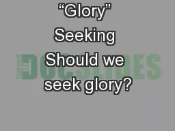 “Glory” Seeking Should we seek glory?