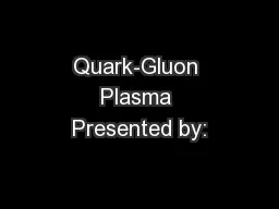 Quark-Gluon Plasma Presented by: