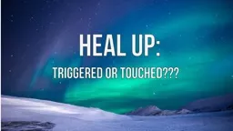 HEAL UP: TRIGGERED OR TOUCHED???