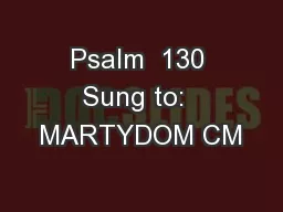 Psalm  130 Sung to:  MARTYDOM CM