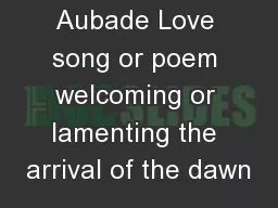 Aubade Love song or poem welcoming or lamenting the arrival of the dawn