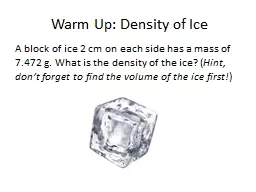 Warm Up: Density of Ice A block of ice 2 cm on each side has a mass of 7.472 g. What is