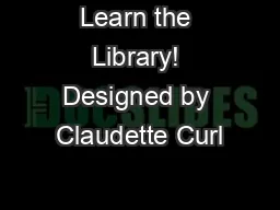 Learn the Library! Designed by Claudette Curl