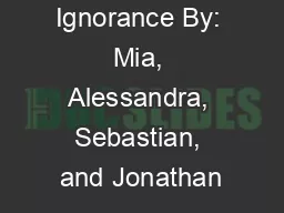 Ignorance By: Mia, Alessandra, Sebastian, and Jonathan