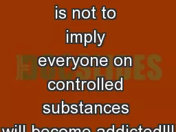 The purpose is not to imply everyone on controlled substances will become addicted!!!
