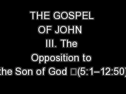 THE GOSPEL OF JOHN  III. The Opposition to the Son of God 	(5:1–12:50)