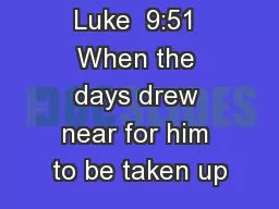 Luke  9:51 When the days drew near for him to be taken up