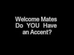 Welcome Mates Do  YOU  Have an Accent?