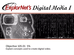 Objective  105.01   5 % Explain concepts used to create digital video.
