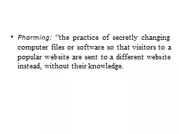 Pharming:  “the practice of secretly changing computer files or software so that visitors