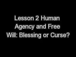 Lesson 2 Human Agency and Free Will: Blessing or Curse?