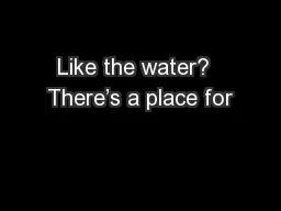 Like the water?  There’s a place for