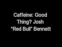 Caffeine: Good Thing? Josh “Red Bull” Bennett
