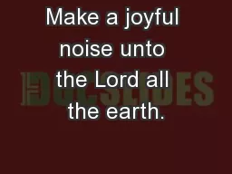 Make a joyful noise unto the Lord all the earth.