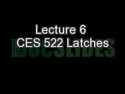Lecture 6 CES 522 Latches