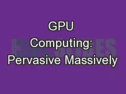 GPU Computing: Pervasive Massively
