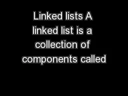 Linked lists A linked list is a collection of components called