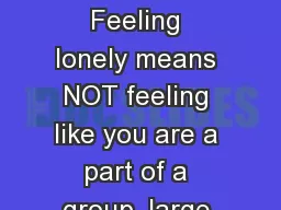 Loneliness Being Lonely Feeling lonely means NOT feeling like you are a part of a group, large or s