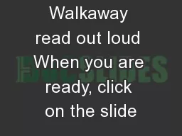 Walkaway read out loud When you are ready, click on the slide