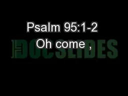 Psalm 95:1-2 Oh come , 