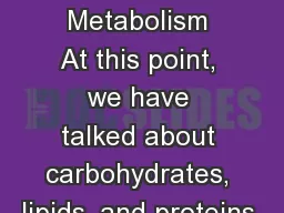 Metabolism Metabolism At this point, we have talked about carbohydrates, lipids, and proteins.