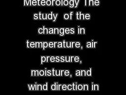 Meteorology The study  of the changes in temperature, air pressure, moisture, and wind