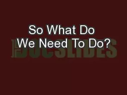 So What Do We Need To Do?
