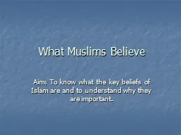 What Muslims Believe Aim: To know what the key beliefs of Islam are and to understand