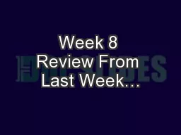 Week 8 Review From Last Week…