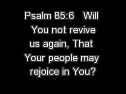 Psalm 85:6   Will  You not revive us again, That Your people may rejoice in You?