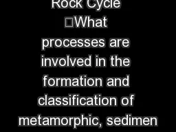 Rock Cycle 	What processes are involved in the formation and classification of metamorphic, sedimen