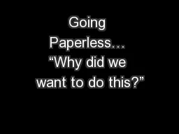 Going Paperless… “Why did we want to do this?”